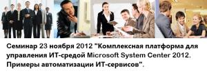 Cеминар "Комплексная платформа для управления ИТ-средой Microsoft System Center 2012. Примеры автоматизации ИТ-сервисов".