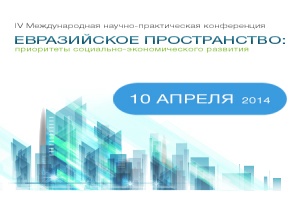 IV Международная научно-практическая конференция  «Евразийское пространство: приоритеты   социально-экономического развития» 10 апреля  2014 г.