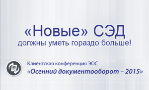 «Осенний документооборот-2015»: «новые» СЭД должны уметь гораздо больше!