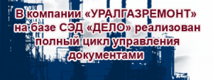 В компании «УРАЛГАЗРЕМОНТ» на базе СЭД «ДЕЛО» реализован полный цикл управления документами