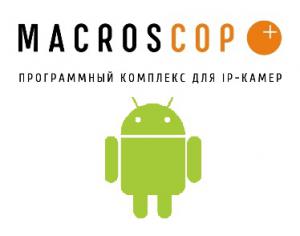MACROSCOP Клиент для Android: контроль над объектом из любой точки мира