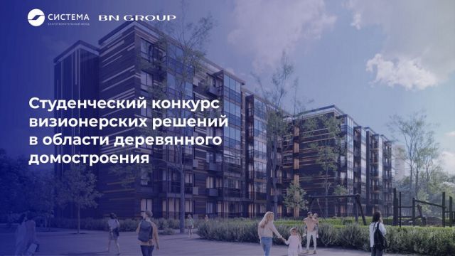 Благотворительный фонд «Система» и BN Group запускают Студенческий конкурс визионерских решений в области деревянного домостроения