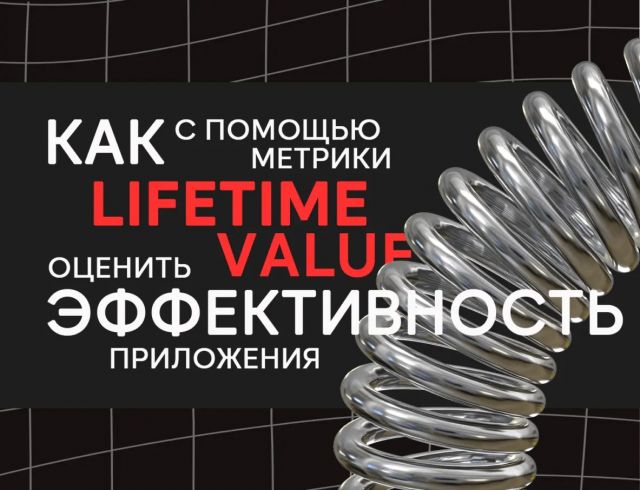 Как с помощью метрики Lifetime Value оценить эффективность приложения